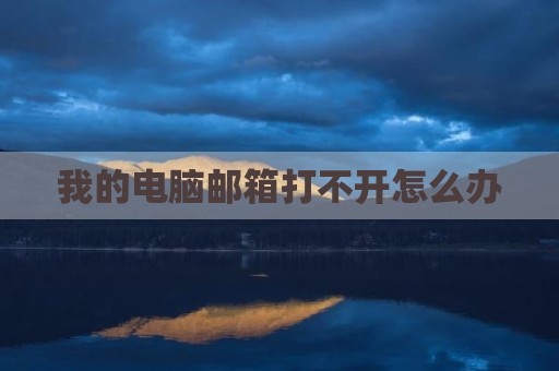 我的电脑邮箱打不开怎么办