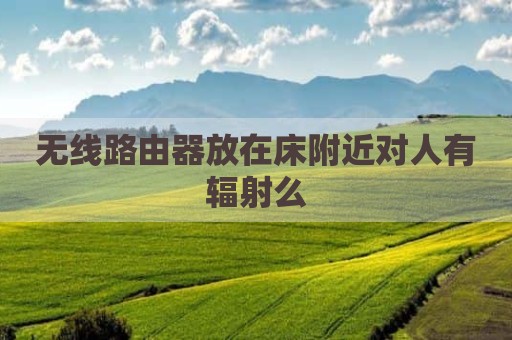 无线路由器放在床附近对人有辐射么