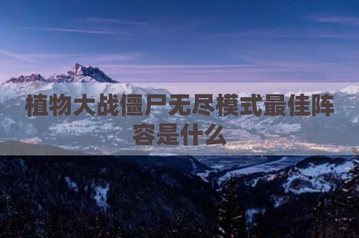 植物大战僵尸无尽模式最佳阵容是什么