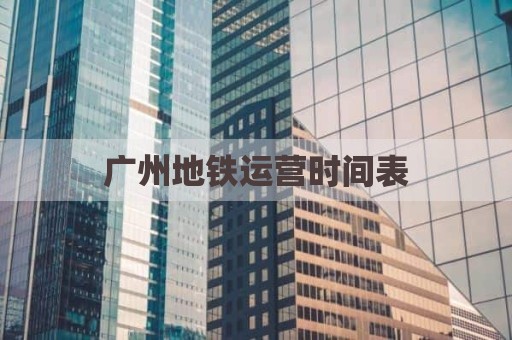 广州地铁运营时间表