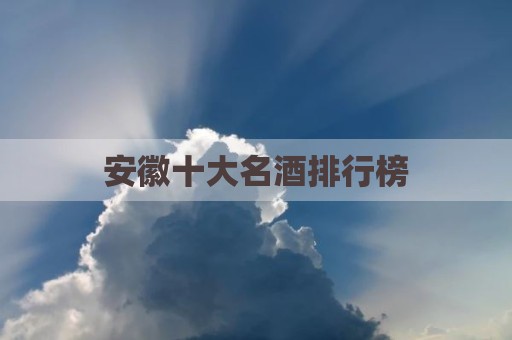 安徽十大名酒排行榜
