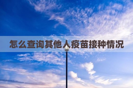 怎么查询其他人疫苗接种情况
