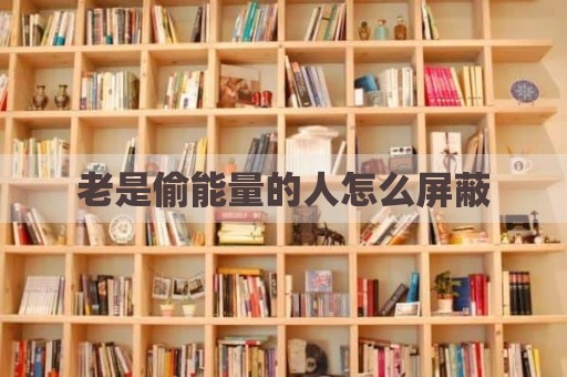 老是偷能量的人怎么屏蔽