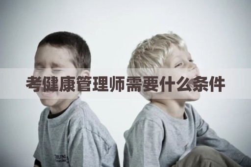 考健康管理师需要什么条件