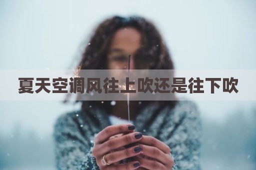 夏天空调风往上吹还是往下吹
