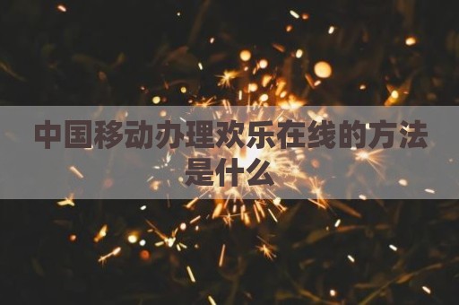 中国移动办理欢乐在线的方法是什么