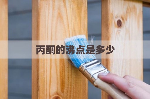 丙酮的沸点是多少