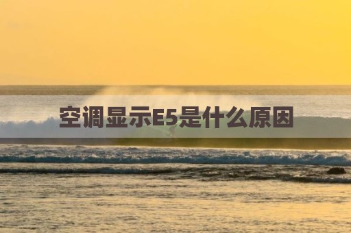 空调显示E5是什么原因