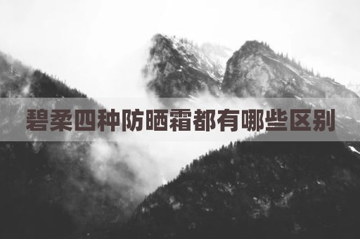 碧柔四种防晒霜都有哪些区别