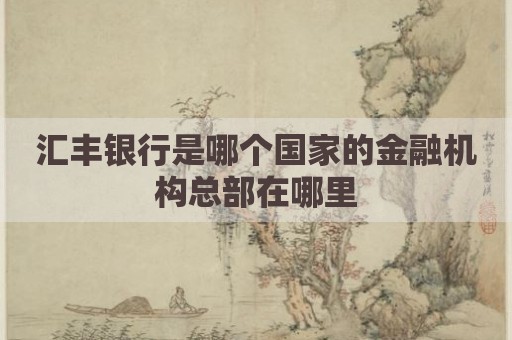 汇丰银行是哪个国家的金融机构总部在哪里