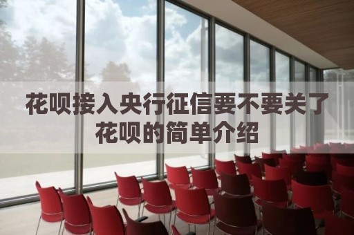 花呗接入央行征信要不要关了花呗的简单介绍