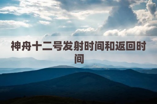神舟十二号发射时间和返回时间