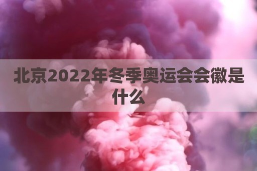 北京2022年冬季奥运会会徽是什么