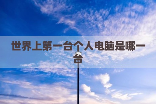 世界上第一台个人电脑是哪一台