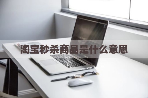 淘宝秒杀商品是什么意思
