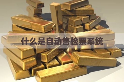 什么是自动售检票系统