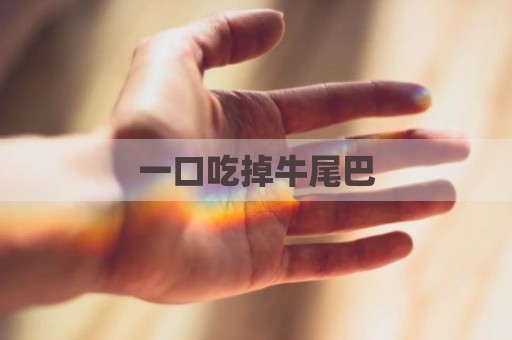 一口吃掉牛尾巴