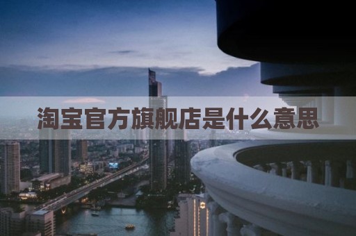 淘宝官方旗舰店是什么意思