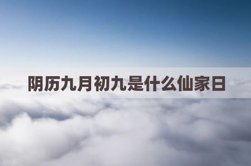 阴历九月初九是什么仙家日