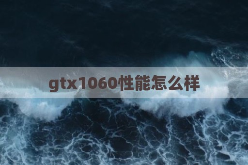 gtx1060性能怎么样