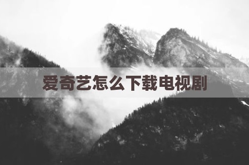 爱奇艺怎么下载电视剧