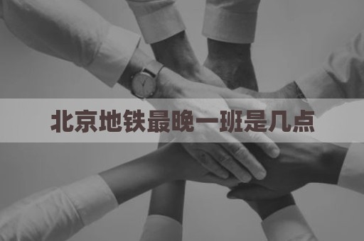 北京地铁最晚一班是几点