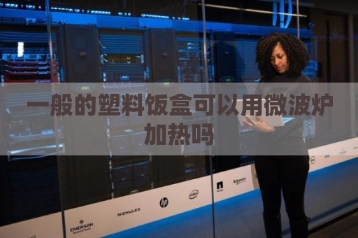 一般的塑料饭盒可以用微波炉加热吗
