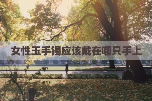 女性玉手镯应该戴在哪只手上