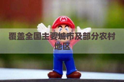 覆盖全国主要城市及部分农村地区
