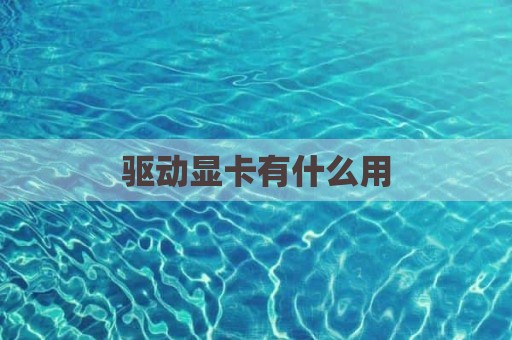 驱动显卡有什么用