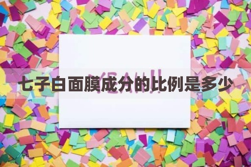 七子白面膜成分的比例是多少