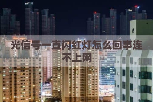 光信号一直闪红灯怎么回事连不上网
