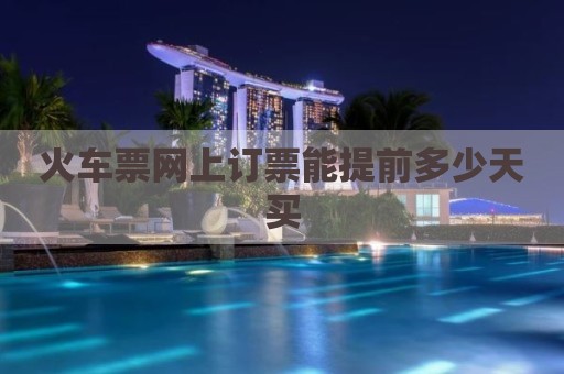 火车票网上订票能提前多少天买