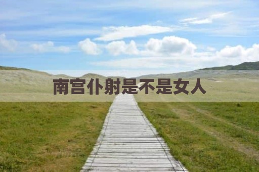 南宫仆射是不是女人