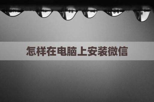 怎样在电脑上安装微信