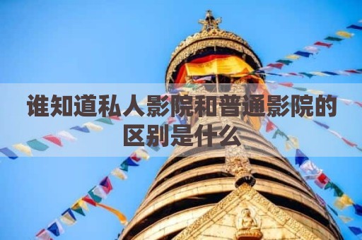 谁知道私人影院和普通影院的区别是什么