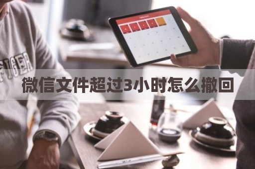 微信文件超过3小时怎么撤回