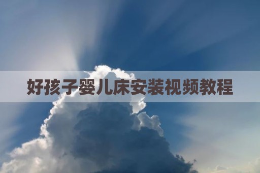 好孩子婴儿床安装视频教程