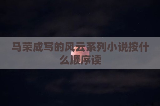 马荣成写的风云系列小说按什么顺序读