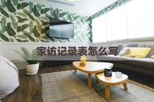 家访记录表怎么写