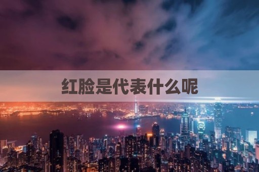 红脸是代表什么呢
