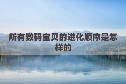所有数码宝贝的进化顺序是怎样的