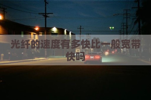 光纤的速度有多快比一般宽带快吗
