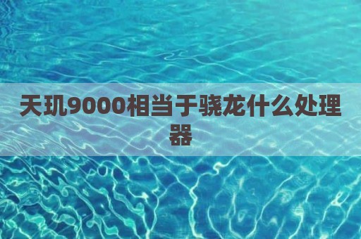 天玑9000相当于骁龙什么处理器