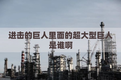 进击的巨人里面的超大型巨人是谁啊
