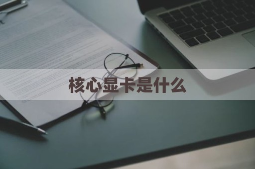 核心显卡是什么