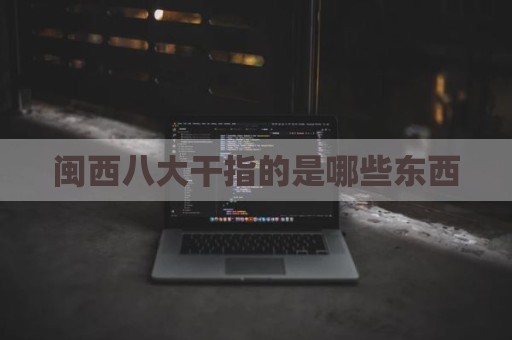 闽西八大干指的是哪些东西