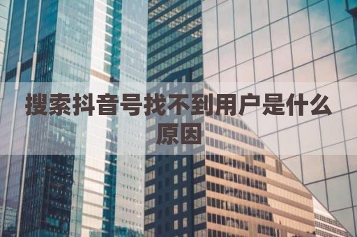 搜索抖音号找不到用户是什么原因