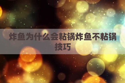 炸鱼为什么会粘锅炸鱼不粘锅技巧