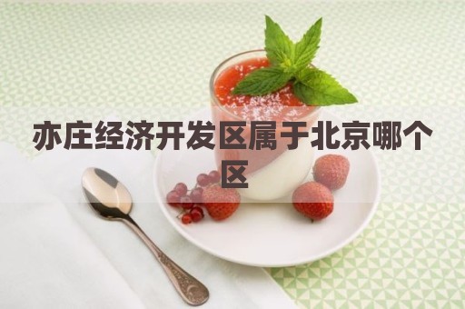 亦庄经济开发区属于北京哪个区